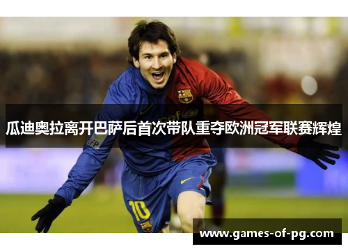 瓜迪奥拉离开巴萨后首次带队重夺欧洲冠军联赛辉煌